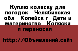 Куплю коляску для погодок - Челябинская обл., Копейск г. Дети и материнство » Коляски и переноски   